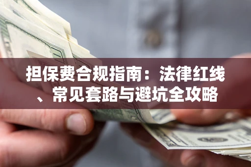 武汉担保费合规指南：法律红线、常见套路与避坑全攻略