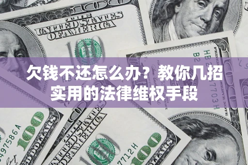 武汉欠钱不还怎么办？教你几招实用的法律维权手段