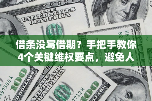 武汉借条没写借期？手把手教你4个关键维权要点，避免人财两空