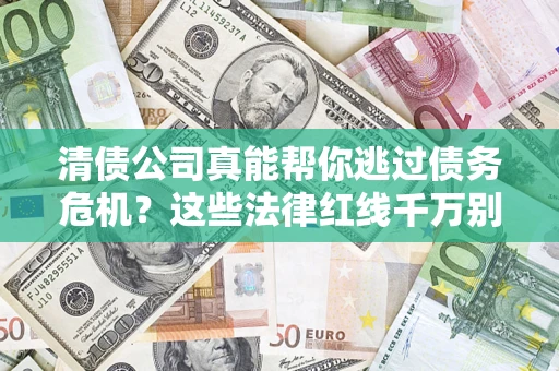 武汉清债公司真能帮你逃过债务危机？这些法律红线千万别踩