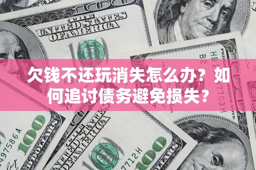 武汉欠钱不还玩消失怎么办？如何追讨债务避免损失？