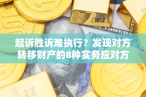 武汉起诉胜诉难执行？发现对方转移财产的8种实务应对方案