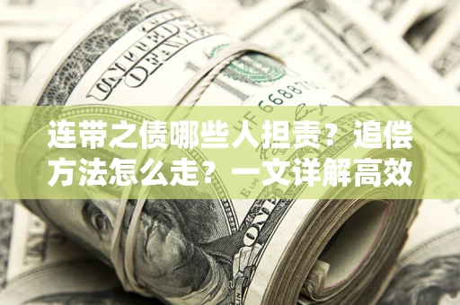 武汉连带之债哪些人担责？追偿方法怎么走？一文详解高效维权流程