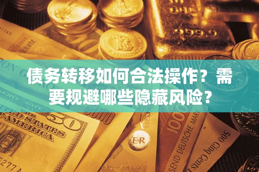 武汉债务转移如何合法操作？需要规避哪些隐藏风险？