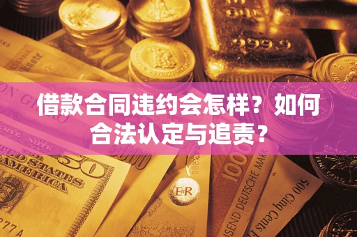 武汉借款合同违约会怎样？如何合法认定与追责？