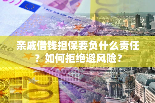 武汉亲戚借钱担保要负什么责任？如何拒绝避风险？