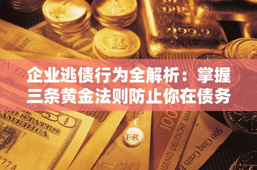 武汉企业逃债行为全解析：掌握三条黄金法则防止你在债务乱局中“踩雷”