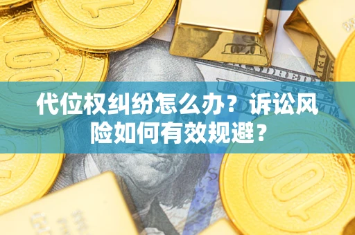 武汉代位权纠纷怎么办？诉讼风险如何有效规避？