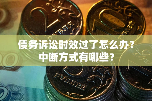 武汉债务诉讼时效过了怎么办？中断方式有哪些？