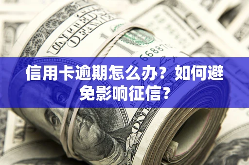 武汉信用卡逾期怎么办？如何避免影响征信？