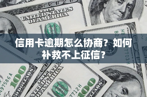 武汉信用卡逾期怎么协商？如何补救不上征信？