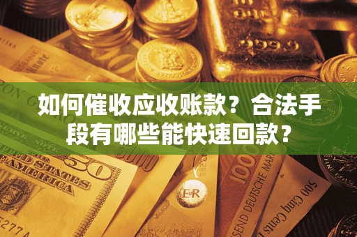 武汉如何催收应收账款？合法手段有哪些能快速回款？