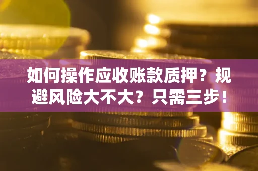 武汉如何操作应收账款质押？规避风险大不大？只需三步！