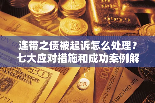 武汉连带之债被起诉怎么处理？七大应对措施和成功案例解析