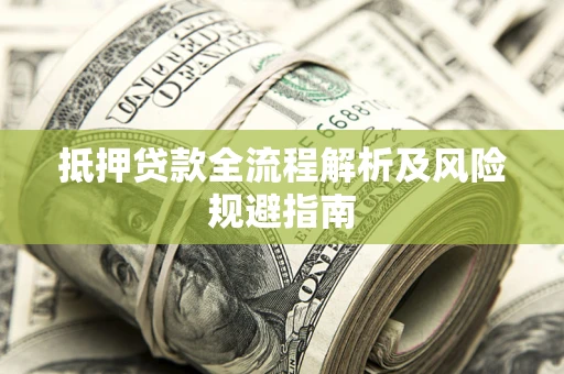 武汉抵押贷款全流程解析及风险规避指南
