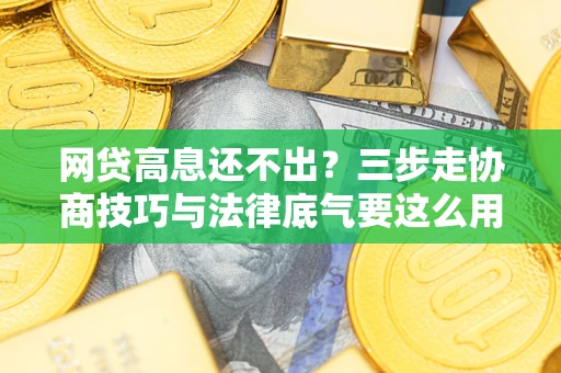 武汉网贷高息还不出？三步走协商技巧与法律底气要这么用