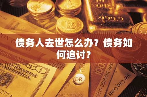 武汉债务人去世怎么办？债务如何追讨？