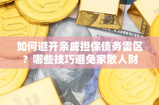 武汉如何避开亲戚担保债务雷区？哪些技巧避免家散人财