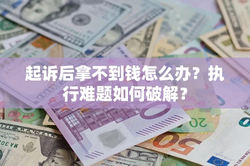 武汉起诉后拿不到钱怎么办?执行难题如何破解? 武汉起诉后拿不到钱怎么办?执行难题如何破解?