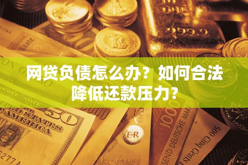 武汉网贷负债怎么办？如何合法降低还款压力？