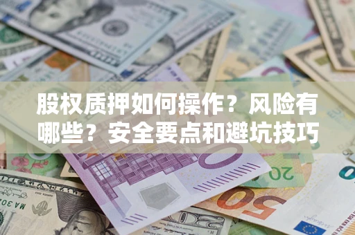武汉股权质押如何操作？风险有哪些？安全要点和避坑技巧？