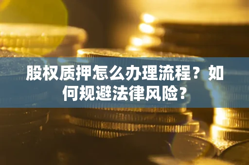 武汉股权质押怎么办理流程？如何规避法律风险？