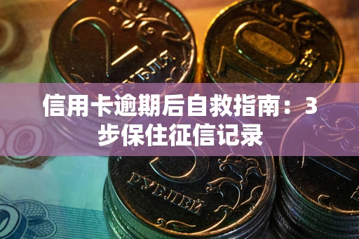 武汉信用卡逾期后自救指南：3步保住征信记录