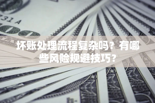 武汉坏账处理流程复杂吗？有哪些风险规避技巧？