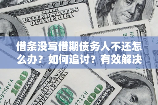 武汉借条没写借期债务人不还怎么办？如何追讨？有效解决方案！