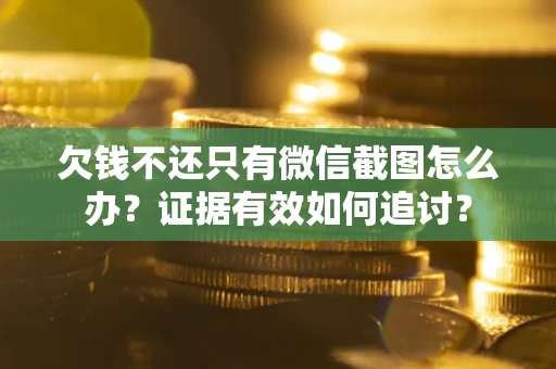 武汉欠钱不还只有微信截图怎么办？证据有效如何追讨？