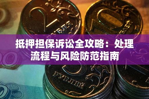 武汉抵押担保诉讼全攻略：处理流程与风险防范指南