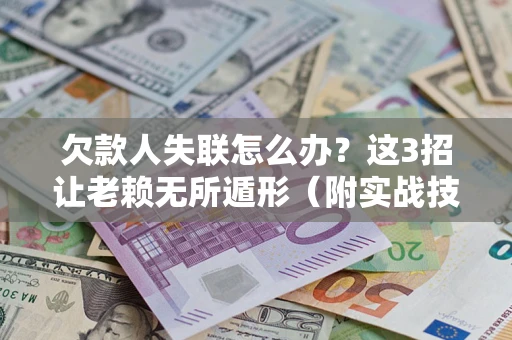 武汉欠款人失联怎么办？这3招让老赖无所遁形（附实战技巧）