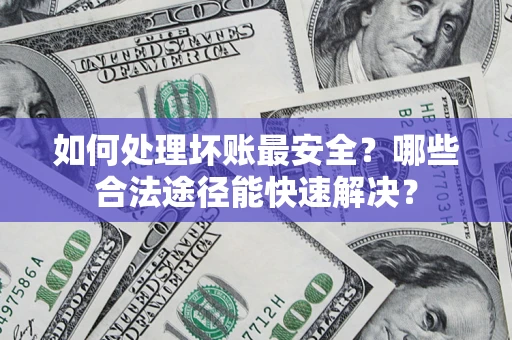 武汉如何处理坏账最安全？哪些合法途径能快速解决？