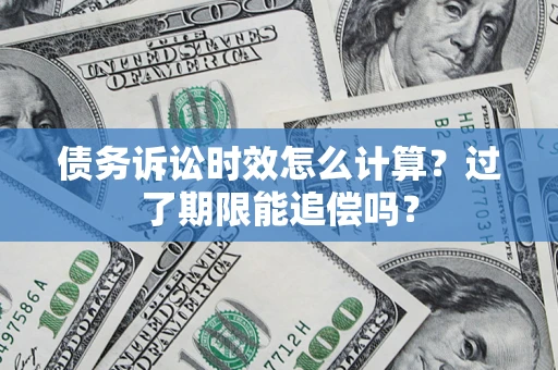 武汉债务诉讼时效怎么计算？过了期限能追偿吗？