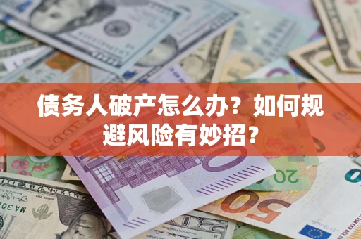 武汉债务人破产怎么办？如何规避风险有妙招？