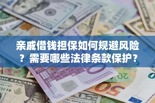 武汉亲戚借钱担保如何规避风险？需要哪些法律条款保护？