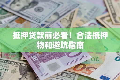 武汉抵押贷款前必看！合法抵押物和避坑指南