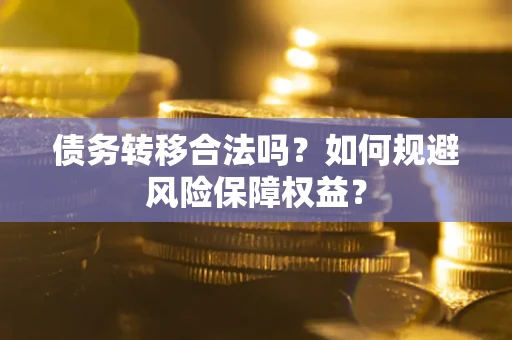 武汉债务转移合法吗？如何规避风险保障权益？