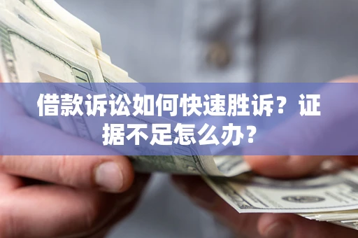 武汉借款诉讼如何快速胜诉？证据不足怎么办？