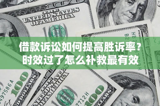 武汉借款诉讼如何提高胜诉率？时效过了怎么补救最有效