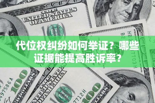 武汉代位权纠纷如何举证？哪些证据能提高胜诉率？