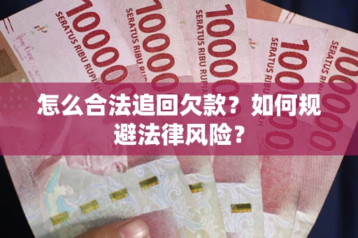武汉怎么合法追回欠款？如何规避法律风险？