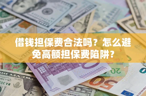 武汉借钱担保费合法吗？怎么避免高额担保费陷阱？