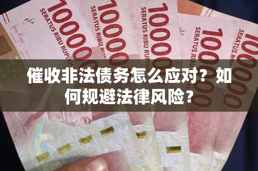 武汉催收非法债务怎么应对？如何规避法律风险？