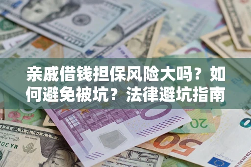 武汉亲戚借钱担保风险大吗？如何避免被坑？法律避坑指南