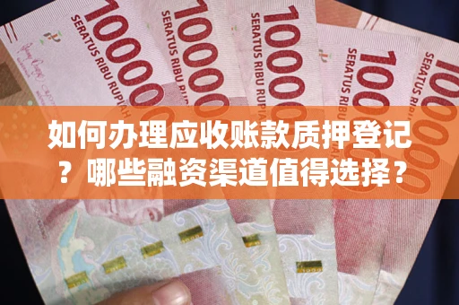 武汉如何办理应收账款质押登记？哪些融资渠道值得选择？