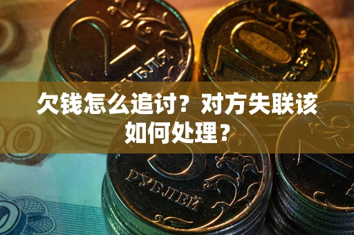 武汉欠钱怎么追讨？对方失联该如何处理？