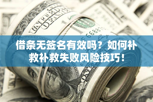 武汉借条无签名有效吗？如何补救补救失败风险技巧！
