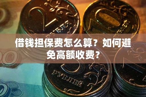 武汉借钱担保费怎么算？如何避免高额收费？