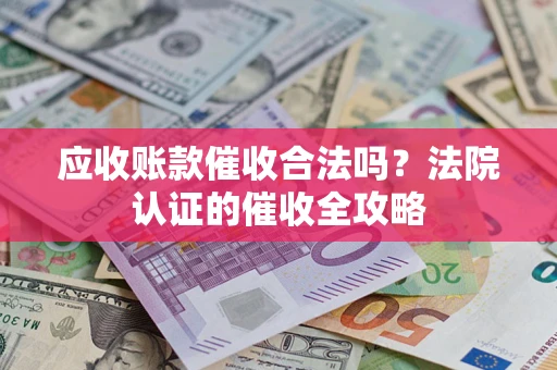 武汉应收账款催收合法吗？法院认证的催收全攻略